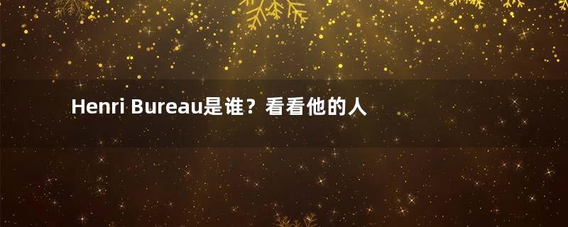 Henri Bureau是谁？看看他的人物简介就知道了